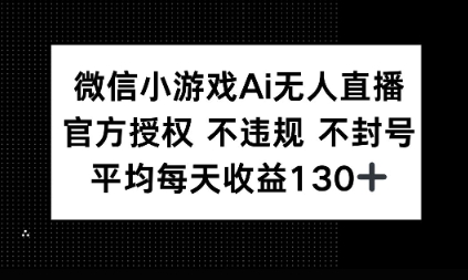 微信小游戏AI无人直播，不违规 不封号，官方授权 每天收益1张+-潜行者