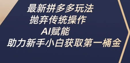 最新拼多多玩法，抛弃传统操作，AI赋能，助力新手小白获取第一桶金-潜行者