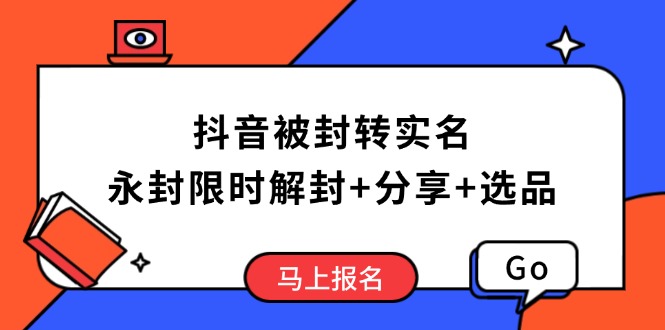 （14195期）抖音被封转实名攻略，永久封禁也能限时解封，分享解封后高效选品技巧-潜行者