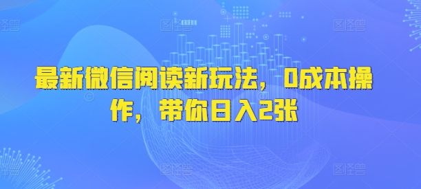 最新微信阅读新玩法，0成本操作，带你日入2张-潜行者