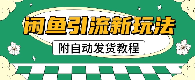 2025闲鱼引流新玩法，日引200+创业粉，每天稳定多张收益(附自动发货教程)-潜行者