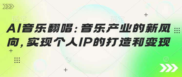 AI音乐翻唱：音乐产业的新风向，实现个人IP的打造和变现-潜行者