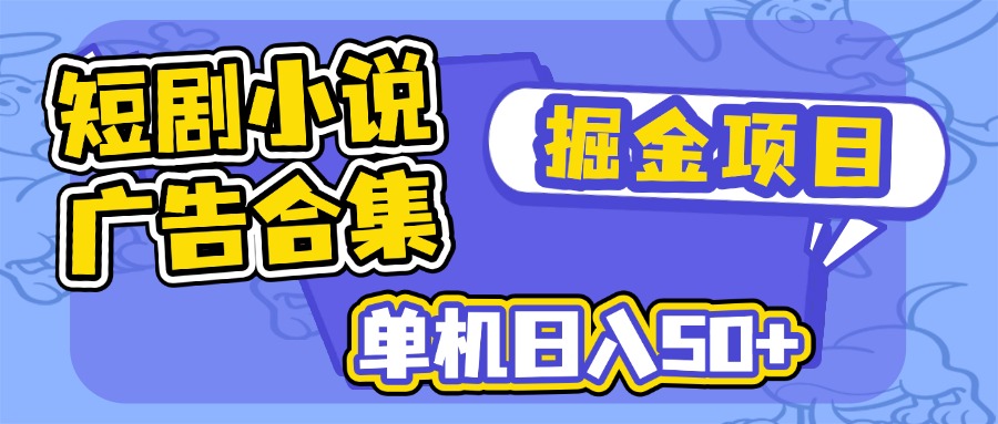 （14456期）短剧小说合集广告掘金项目，单机日入50+-潜行者