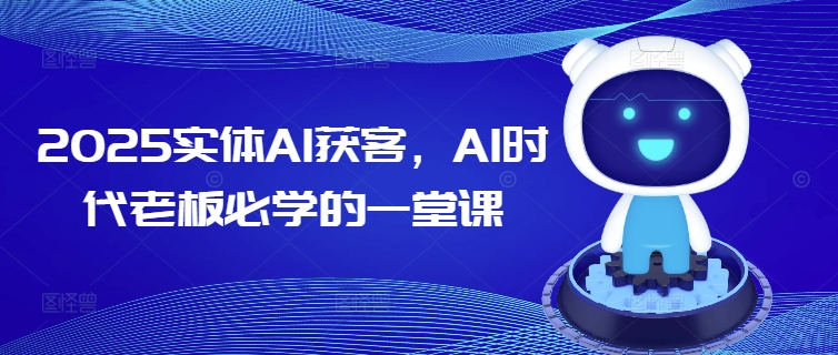 2025实体AI获客，AI时代老板必学的一堂课-潜行者