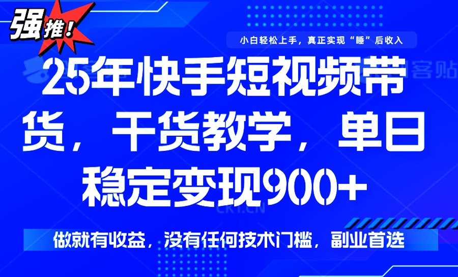 （14373期）25年最新快手短视频带货，单日稳定变现900+，没有技术门槛，做就有收益-潜行者