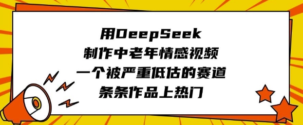用DeepSeek制作中老年情感视频，一个被严重低估的赛道，条条作品上热门-潜行者