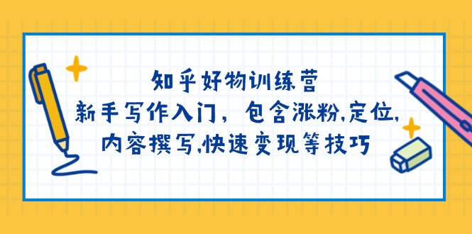 （14358期）知乎好物训练营：新手写作入门，包含涨粉,定位,内容撰写,快速变现等技巧-潜行者