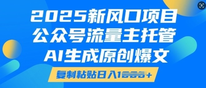 2025新风口项目，公众号流量主托管，AI生成原创爆文，复制粘贴日入多张-潜行者