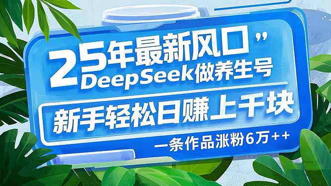 （14341期）25年最新风口，用DeepSeek做养生号，新手轻松日赚上千块，一条作品涨粉…-潜行者