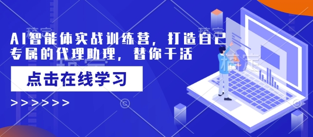 AI智能体实战训练营，打造自己专属的代理助理，替你干活-潜行者