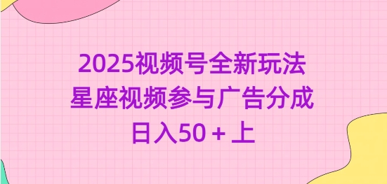 2025视频号全新玩法-星座视频参与广告分成，日入50+上-潜行者