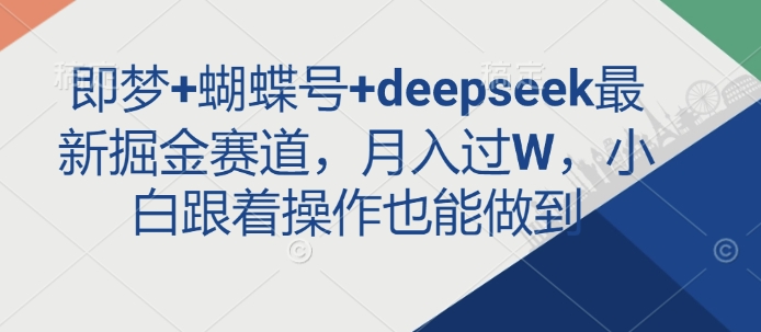 即梦+蝴蝶号+deepseek最新掘金赛道，月入过W，小白跟着操作也能做到-潜行者
