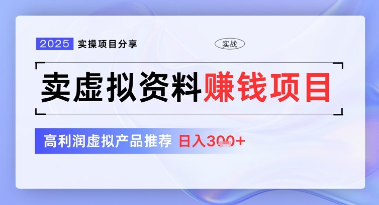 2025实操项目分享，卖虚拟资料挣钱项目，高利润虚拟产品推荐，日入3张-潜行者