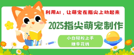 利用AI，让萌宠在指尖上动起来，2025指尖萌宠制作，小白轻松上手挣零花钱-潜行者
