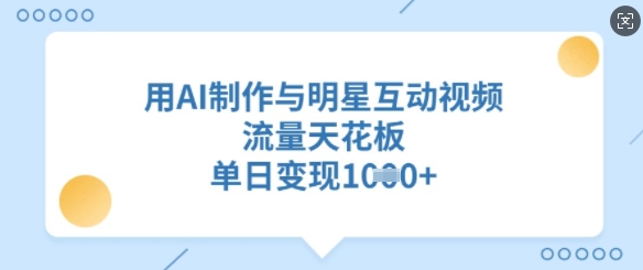 用AI制作与明星互动视频，流量天花板，单日变现多张-潜行者