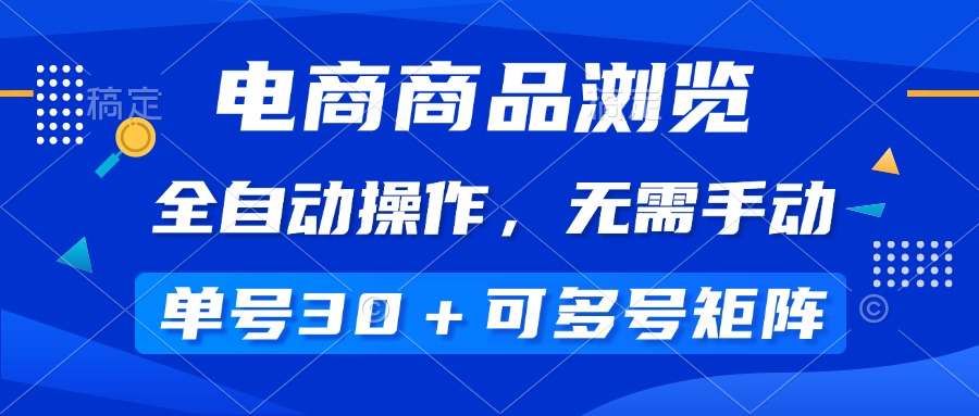 （14155期）电商商品浏览，全自动操作，无需手动，单号一天30+，多号矩阵-潜行者