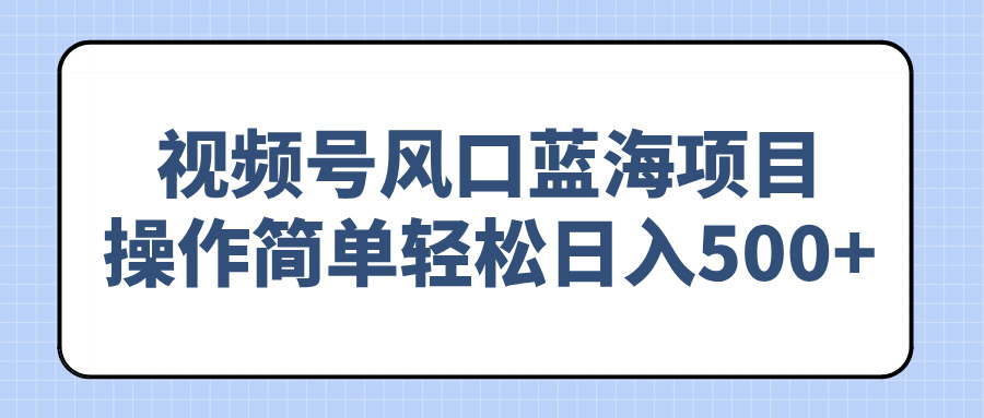 （14276期）视频号风口蓝海项目，操作简单轻松日入500+-潜行者