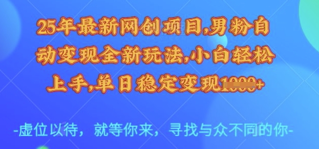 25年最新网创项目，男粉自动变现全新玩法，小白轻松上手，单日稳定变现多张【揭秘】-潜行者