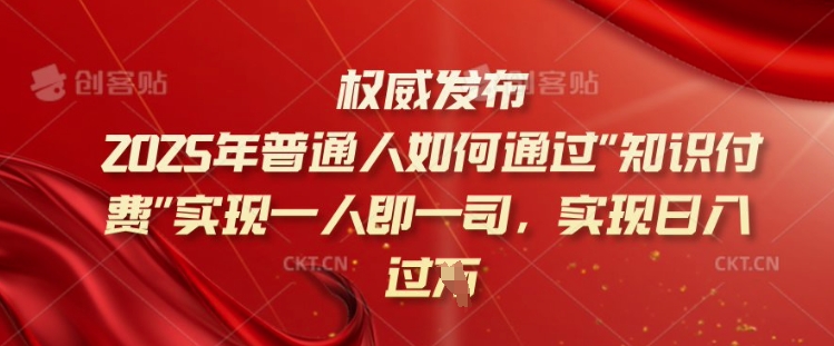 2025年普通人如何通过知识付费实现一人即一司，实现日入过千【揭秘】-潜行者