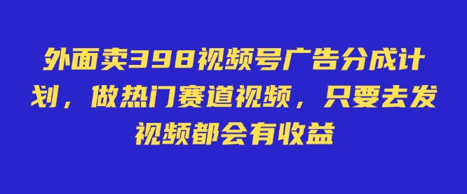 外面卖598视频号广告分成计划，不直播 不卖货 不露脸，只要去发视频都会有收益-潜行者