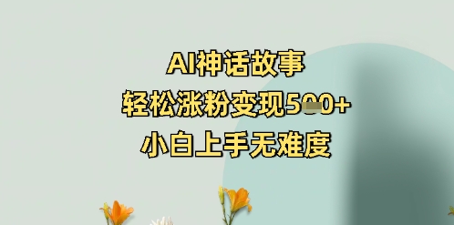 AI神话故事，轻松涨粉变现5张+，小白上手无难度-潜行者