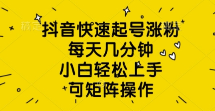 抖音快速起号涨粉，每天几分钟，小白轻松上手，可矩阵操作-潜行者