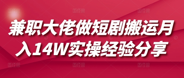 兼职大佬做短剧搬运月入14W实操经验分享-潜行者