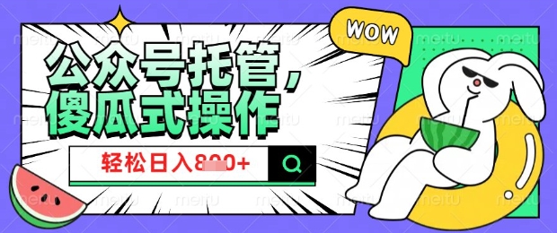 2025微信公众号托管计划，小白宝妈轻松日入8张【揭秘】-潜行者