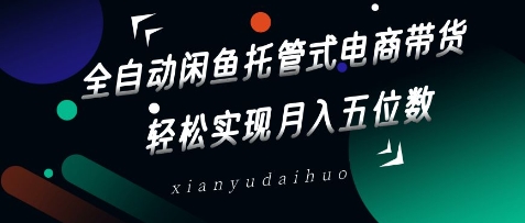 全自动闲鱼托管式电商带货，轻松实现月入五位数【揭秘】-潜行者