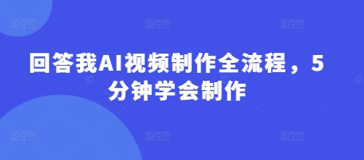 回答我AI视频制作全流程，5分钟学会制作-潜行者