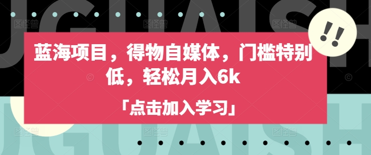 蓝海项目，得物自媒体，门槛特别低，轻松月入6k-潜行者