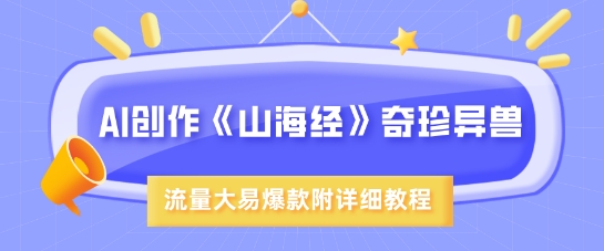 AI创作《山海经》奇珍异兽，超现实画风，流量大易爆款，附详细教程-潜行者