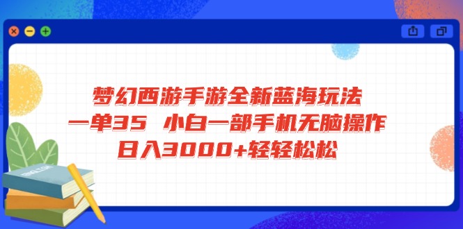 （14594期）梦幻西游手游全新蓝海玩法 一单35 小白一部手机无脑操作 日入3000+轻轻…-潜行者