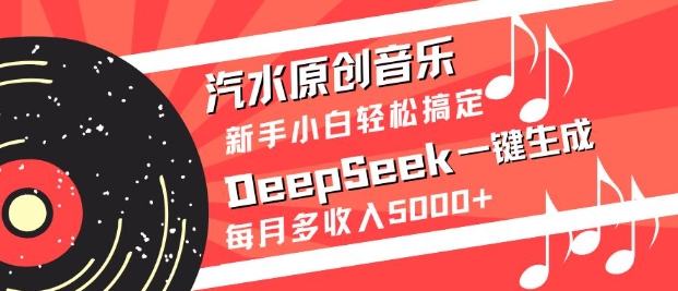 汽水原创音乐DeepSeek一键生成，新手小白轻松搞定，每月多收入5k+-潜行者