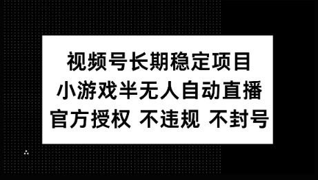 视频号长期稳定项目，小游戏半无人自动直播，官方授权 不违规 不封号-潜行者