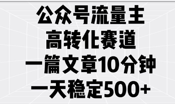 公众号流量主高转化赛道，一篇文章10分钟，一天稳定5张-潜行者