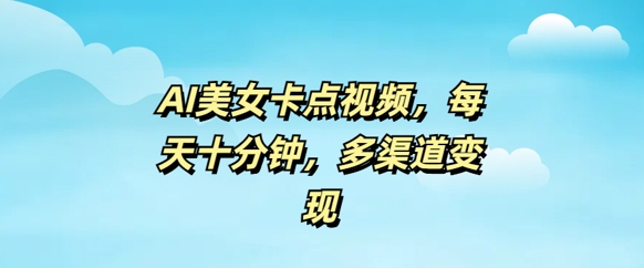 AI美女卡点视频，每天几分钟，多渠道变现-潜行者