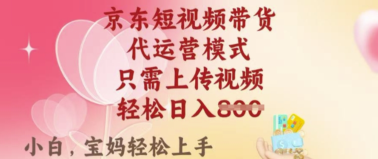 京东短视频带货，2025翻身项目，只需上传视频，单月稳定变现8k+【揭秘】-潜行者