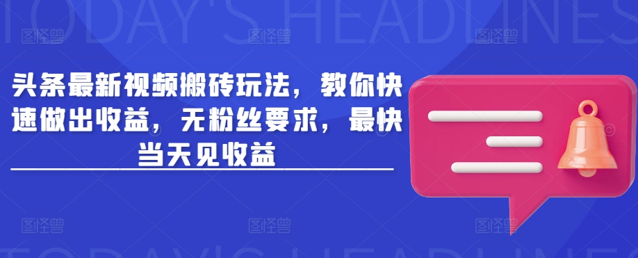 头条最新视频搬砖玩法，教你快速做出收益，无粉丝要求，最快当天见收益-潜行者
