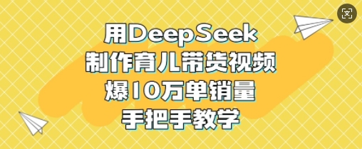 用DeepSeek制作育儿带货视频，爆10W单销量，手把手教学-潜行者