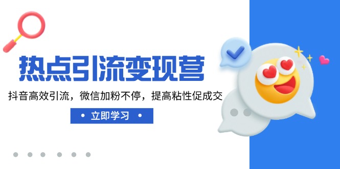 （14501期）热点引流变现营，抖音高效引流，微信加粉不停，提高粘性促成交-潜行者