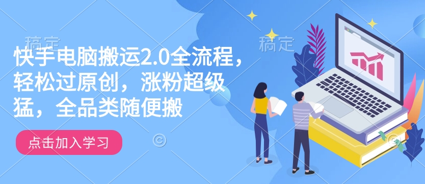 快手电脑搬运2.0全流程，轻松过原创，涨粉超级猛，全品类随便搬-潜行者