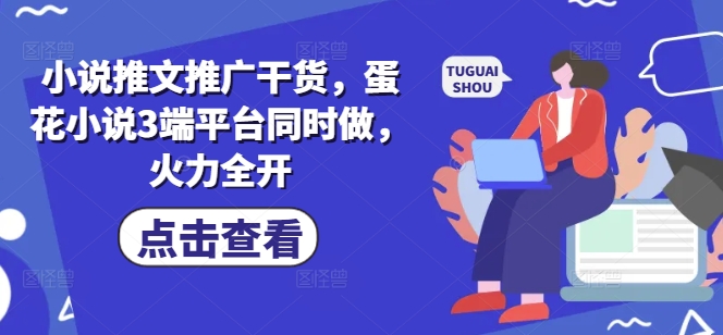 小说推文推广干货，蛋花小说3端平台同时做，火力全开-潜行者