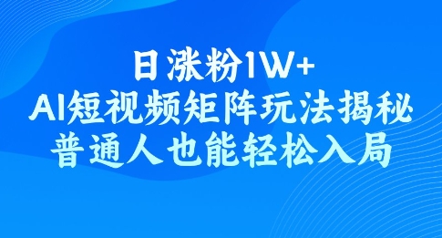 日涨粉1W+，AI短视频矩阵玩法揭秘，普通人也能轻松入局-潜行者