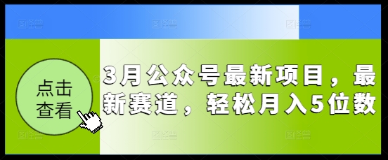 3月公众号最新项目，最新赛道，轻松月入5位数【揭秘】-潜行者
