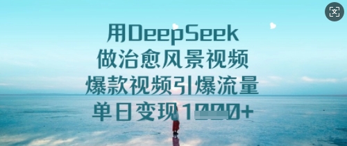 用DeepSeek做治愈风景视频，爆款视频引爆流量，单日变现多张-潜行者