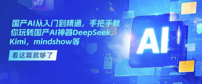 国产AI从入门到精通，手把手教你玩转国产AI神器DeepSeek，Kimi，mindshow等-潜行者