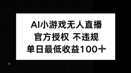AI小游戏无人直播，官方授权 不违规，单日最低收益100+-潜行者