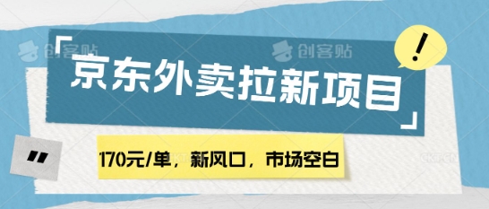 170元/单，新风口，市场空白，京东外卖拉新，赶紧操作-潜行者