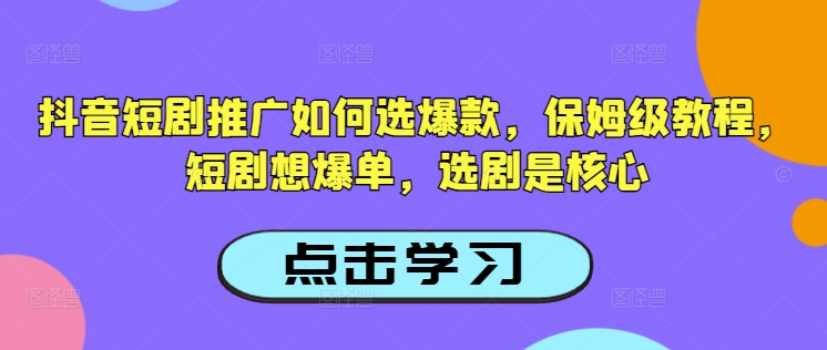 抖音短剧推广如何选爆款，保姆级教程，短剧想爆单，选剧是核心-潜行者